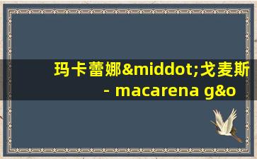 玛卡蕾娜·戈麦斯 - macarena gómez